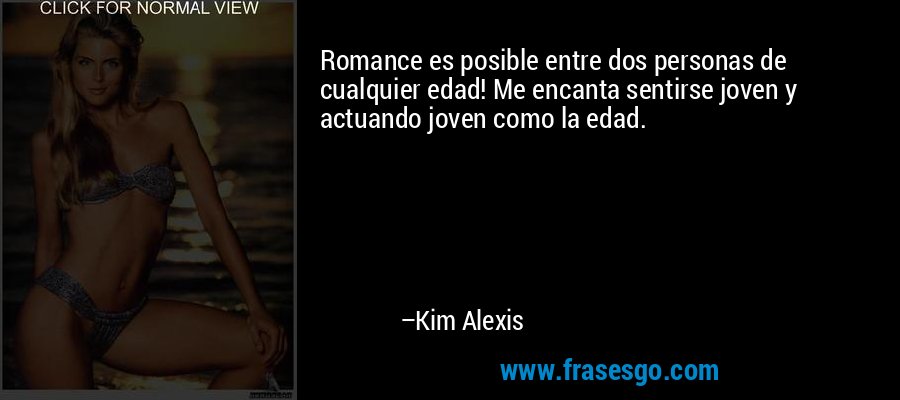 Romance es posible entre dos personas de cualquier edad! Me encanta sentirse joven y actuando joven como la edad. – Kim Alexis
