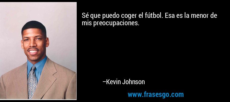 Sé que puedo coger el fútbol. Esa es la menor de mis preocupaciones. – Kevin Johnson