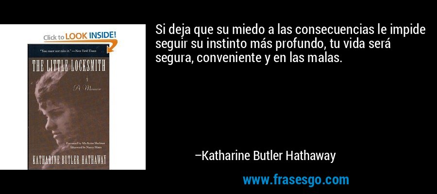 Si deja que su miedo a las consecuencias le impide seguir su instinto más profundo, tu vida será segura, conveniente y en las malas. – Katharine Butler Hathaway
