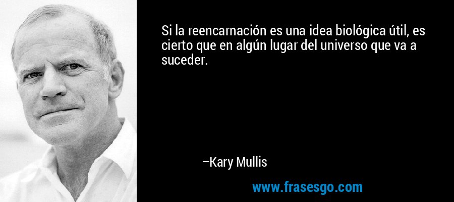 Si la reencarnación es una idea biológica útil, es cierto que en algún lugar del universo que va a suceder. – Kary Mullis