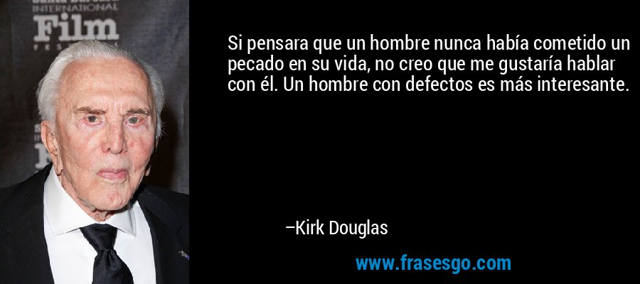 Si pensara que un hombre nunca había cometido un pecado en su vida, no creo que me gustaría hablar con él. Un hombre con defectos es más interesante. – Kirk Douglas