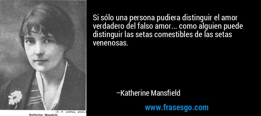 Si sólo una persona pudiera distinguir el amor verdadero del falso amor... como alguien puede distinguir las setas comestibles de las setas venenosas. – Katherine Mansfield