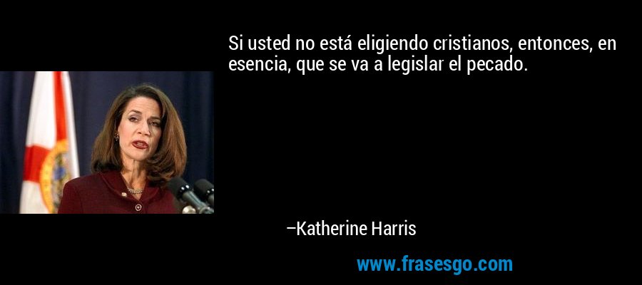 Si usted no está eligiendo cristianos, entonces, en esencia, que se va a legislar el pecado. – Katherine Harris