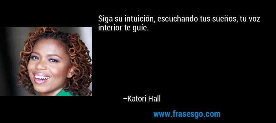 Siga su intuición, escuchando tus sueños, tu voz interior te guíe. – Katori Hall