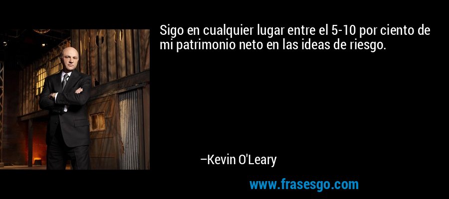 Sigo en cualquier lugar entre el 5-10 por ciento de mi patrimonio neto en las ideas de riesgo. – Kevin O'Leary