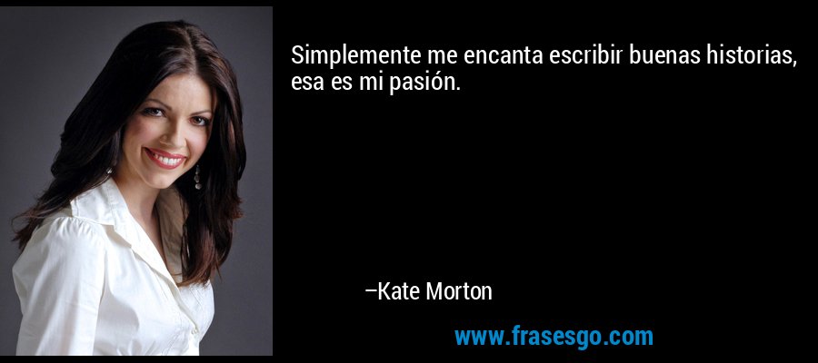 Simplemente me encanta escribir buenas historias, esa es mi pasión. – Kate Morton