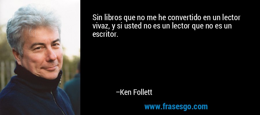 Sin libros que no me he convertido en un lector vivaz, y si usted no es un lector que no es un escritor. – Ken Follett