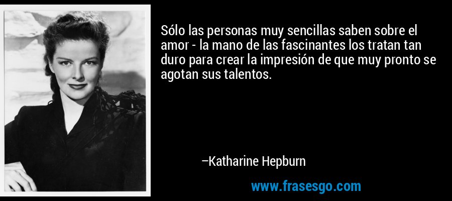 Sólo las personas muy sencillas saben sobre el amor - la mano de las fascinantes los tratan tan duro para crear la impresión de que muy pronto se agotan sus talentos. – Katharine Hepburn