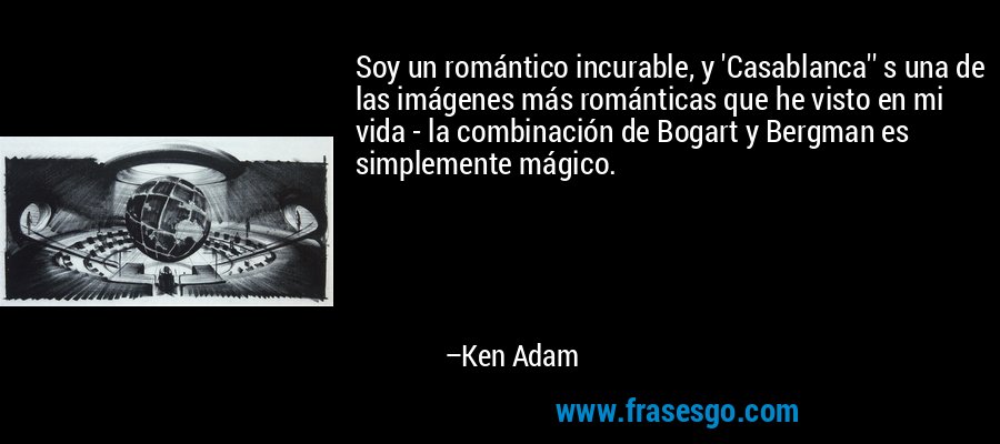 Soy un romántico incurable, y 'Casablanca'' s una de las imágenes más románticas que he visto en mi vida - la combinación de Bogart y Bergman es simplemente mágico. – Ken Adam