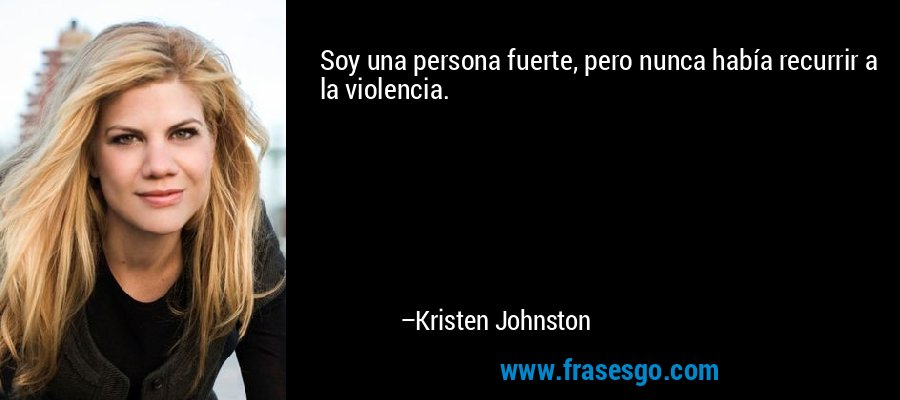 Soy una persona fuerte, pero nunca había recurrir a la violencia. – Kristen Johnston