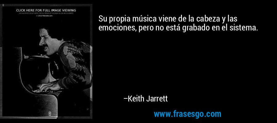 Su propia música viene de la cabeza y las emociones, pero no está grabado en el sistema. – Keith Jarrett