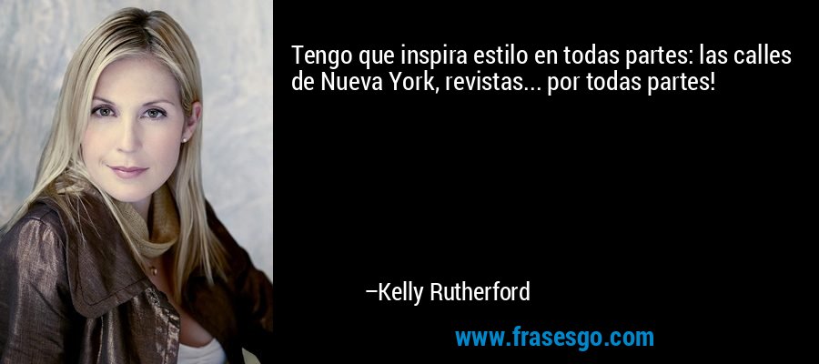 Tengo que inspira estilo en todas partes: las calles de Nueva York, revistas... por todas partes! – Kelly Rutherford