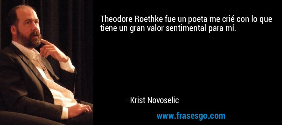 Theodore Roethke fue un poeta me crié con lo que tiene un gran valor sentimental para mí. – Krist Novoselic