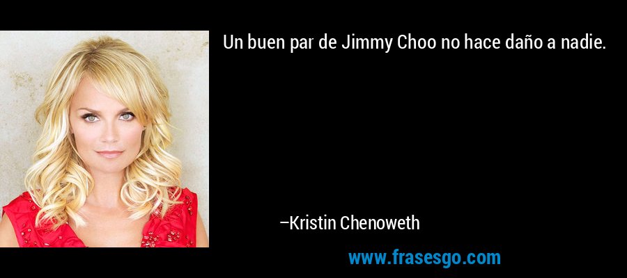 Un buen par de Jimmy Choo no hace daño a nadie. – Kristin Chenoweth