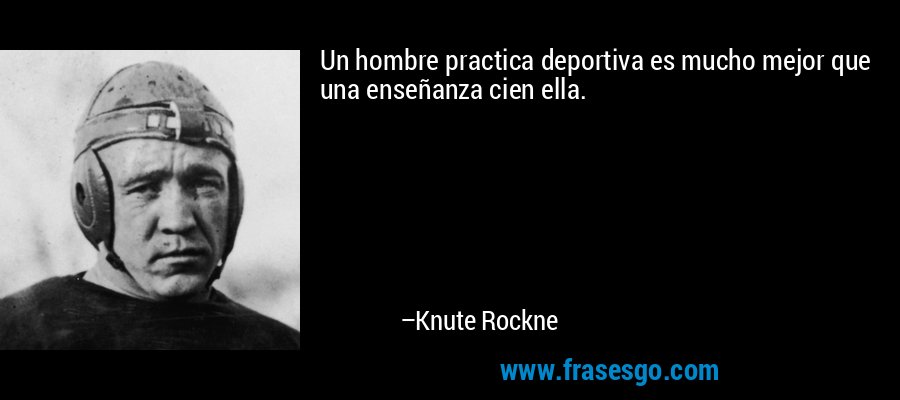 Un hombre practica deportiva es mucho mejor que una enseñanza cien ella. – Knute Rockne
