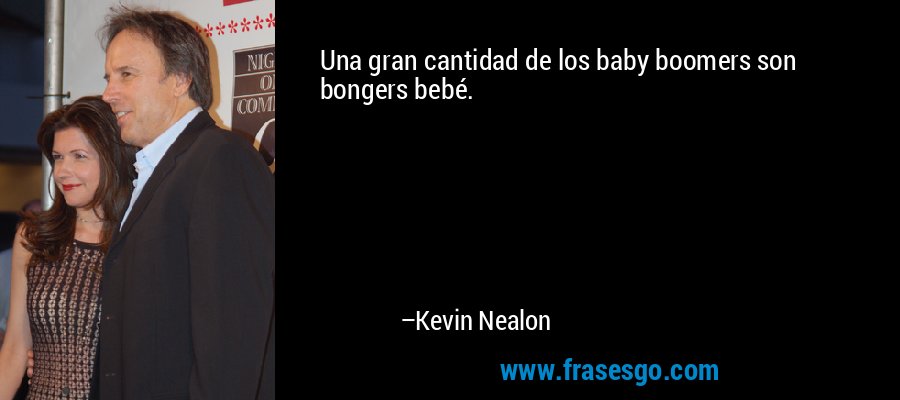 Una gran cantidad de los baby boomers son bongers bebé. – Kevin Nealon