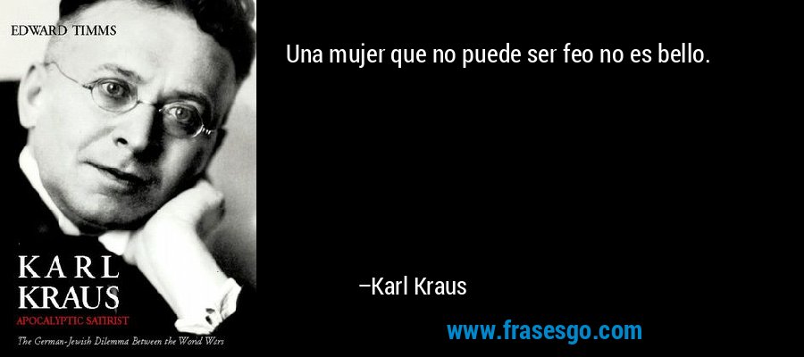 Una mujer que no puede ser feo no es bello. – Karl Kraus