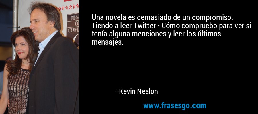 Una novela es demasiado de un compromiso. Tiendo a leer Twitter - Cómo compruebo para ver si tenía alguna menciones y leer los últimos mensajes. – Kevin Nealon