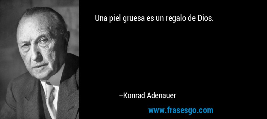 Una piel gruesa es un regalo de Dios. – Konrad Adenauer