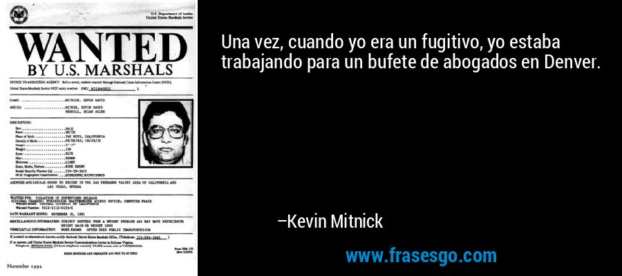 Una vez, cuando yo era un fugitivo, yo estaba trabajando para un bufete de abogados en Denver. – Kevin Mitnick