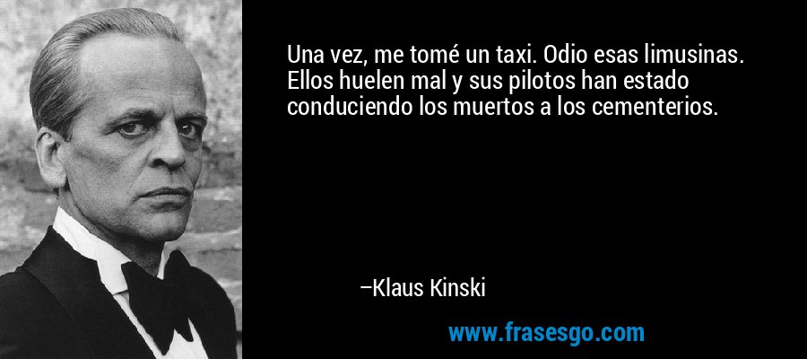 Una vez, me tomé un taxi. Odio esas limusinas. Ellos huelen mal y sus pilotos han estado conduciendo los muertos a los cementerios. – Klaus Kinski