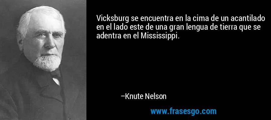 Vicksburg se encuentra en la cima de un acantilado en el lado este de una gran lengua de tierra que se adentra en el Mississippi. – Knute Nelson