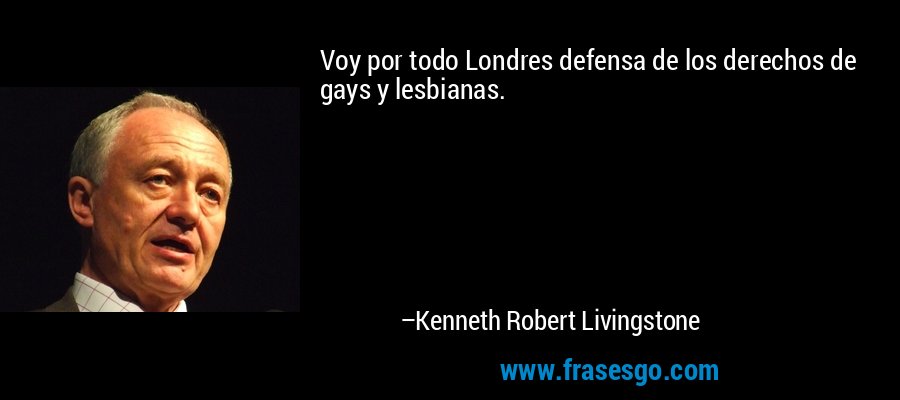 Voy por todo Londres defensa de los derechos de gays y lesbianas. – Kenneth Robert Livingstone