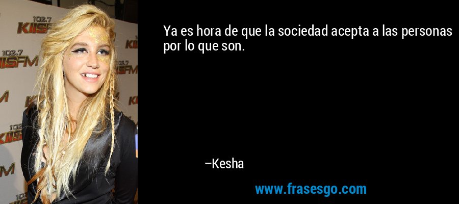 Ya es hora de que la sociedad acepta a las personas por lo que son. – Kesha