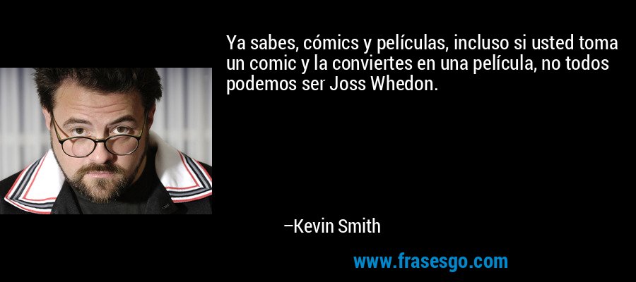 Ya sabes, cómics y películas, incluso si usted toma un comic y la conviertes en una película, no todos podemos ser Joss Whedon. – Kevin Smith