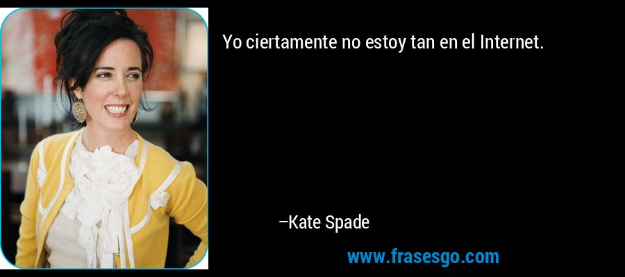 Yo ciertamente no estoy tan en el Internet. – Kate Spade