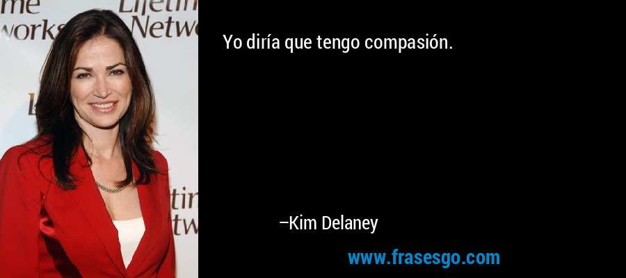 Yo diría que tengo compasión. – Kim Delaney