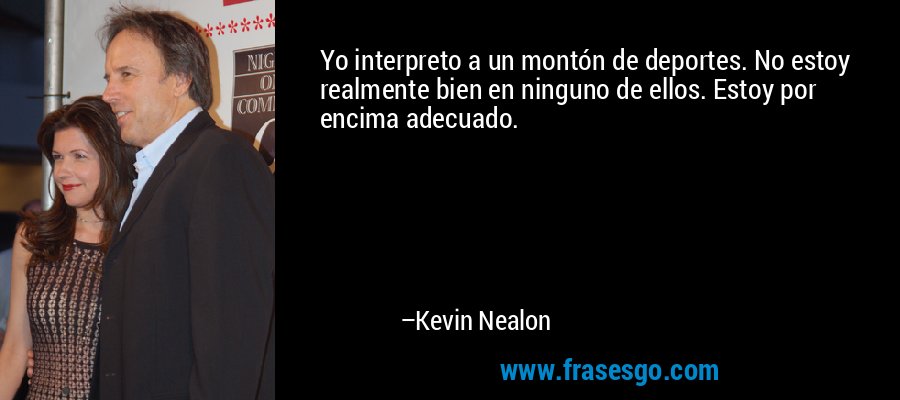 Yo interpreto a un montón de deportes. No estoy realmente bien en ninguno de ellos. Estoy por encima adecuado. – Kevin Nealon