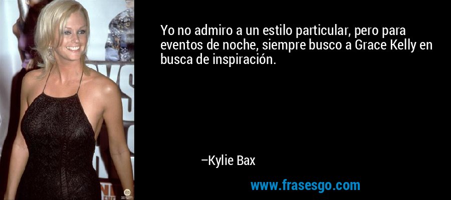 Yo no admiro a un estilo particular, pero para eventos de noche, siempre busco a Grace Kelly en busca de inspiración. – Kylie Bax