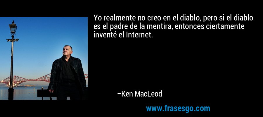 Yo realmente no creo en el diablo, pero si el diablo es el padre de la mentira, entonces ciertamente inventé el Internet. – Ken MacLeod