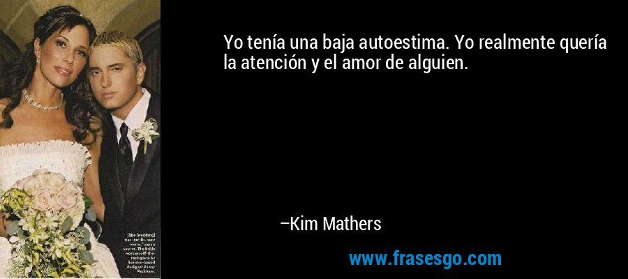 Yo tenía una baja autoestima. Yo realmente quería la atención y el amor de alguien. – Kim Mathers