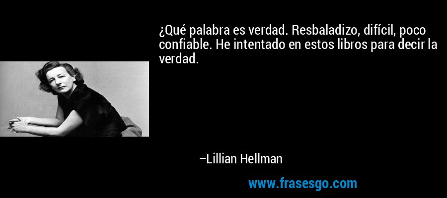 ¿Qué palabra es verdad. Resbaladizo, difícil, poco confiable. He intentado en estos libros para decir la verdad. – Lillian Hellman