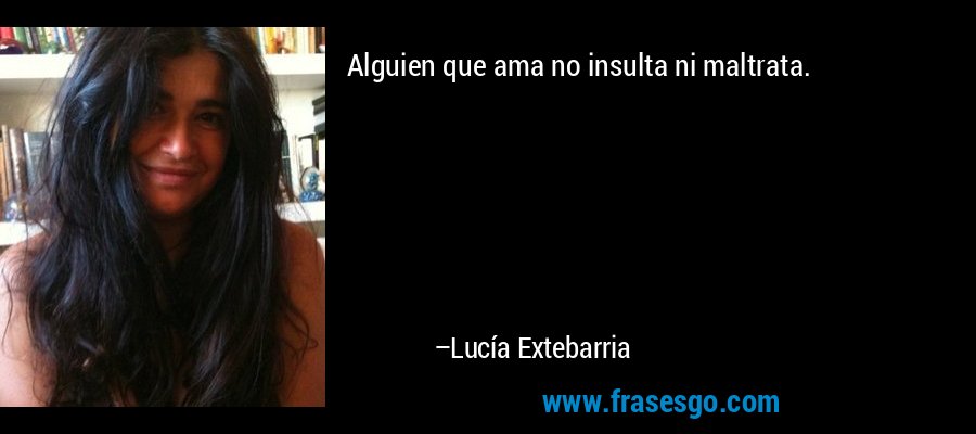 Alguien que ama no insulta ni maltrata. – Lucía Extebarria