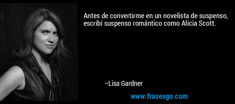 Antes de convertirme en un novelista de suspenso, escribí suspenso romántico como Alicia Scott. – Lisa Gardner
