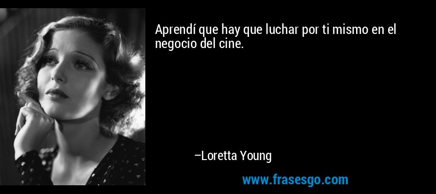 Aprendí que hay que luchar por ti mismo en el negocio del cine. – Loretta Young