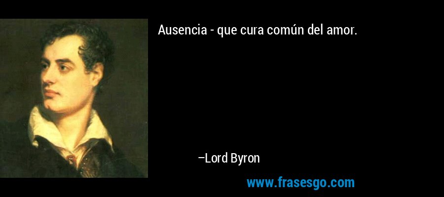 Ausencia - que cura común del amor. – Lord Byron