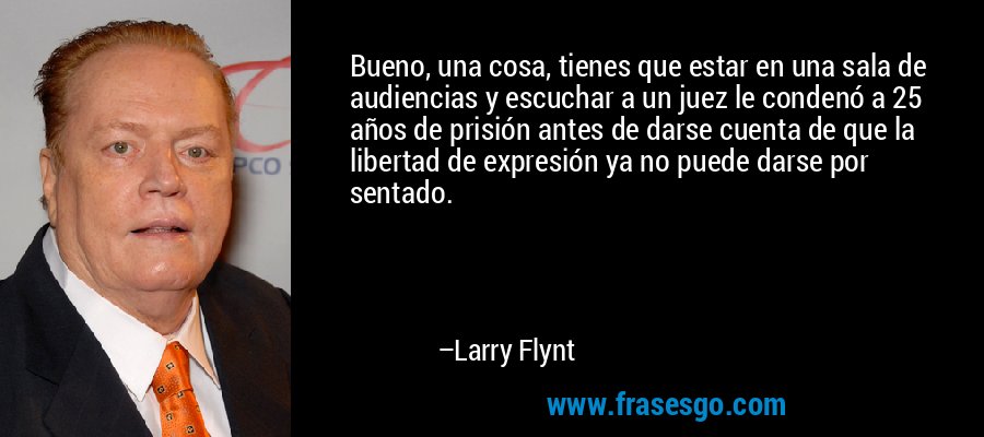 Bueno, una cosa, tienes que estar en una sala de audiencias y escuchar a un juez le condenó a 25 años de prisión antes de darse cuenta de que la libertad de expresión ya no puede darse por sentado. – Larry Flynt