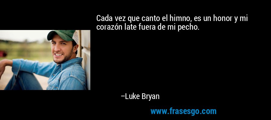 Cada vez que canto el himno, es un honor y mi corazón late fuera de mi pecho. – Luke Bryan