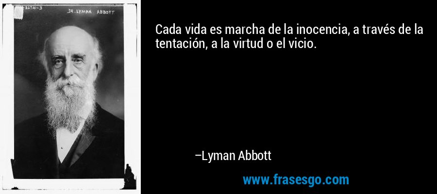Cada vida es marcha de la inocencia, a través de la tentación, a la virtud o el vicio. – Lyman Abbott