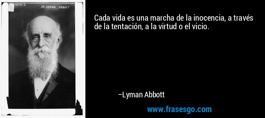 Cada vida es una marcha de la inocencia, a través de la tentación, a la virtud o el vicio. – Lyman Abbott