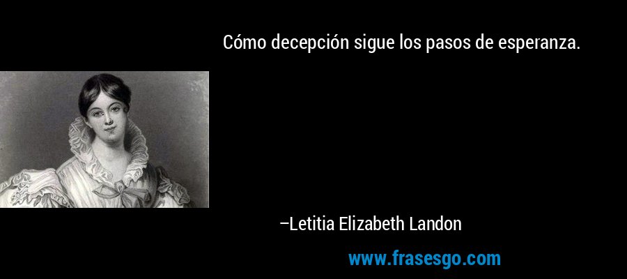Cómo decepción sigue los pasos de esperanza. – Letitia Elizabeth Landon