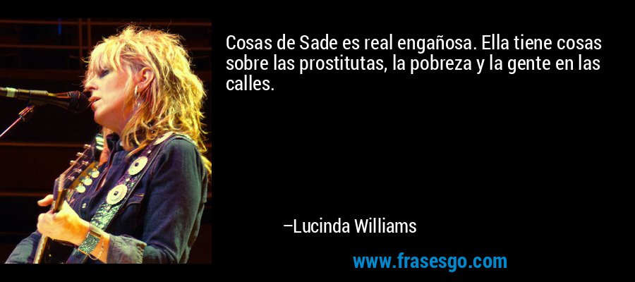 Cosas de Sade es real engañosa. Ella tiene cosas sobre las prostitutas, la pobreza y la gente en las calles. – Lucinda Williams