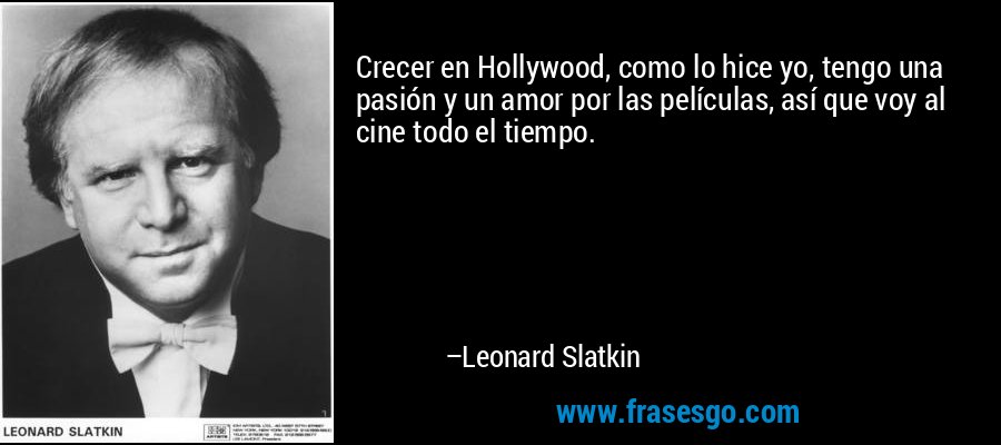 Crecer en Hollywood, como lo hice yo, tengo una pasión y un amor por las películas, así que voy al cine todo el tiempo. – Leonard Slatkin