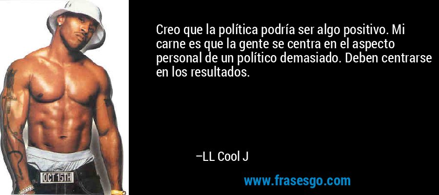 Creo que la política podría ser algo positivo. Mi carne es que la gente se centra en el aspecto personal de un político demasiado. Deben centrarse en los resultados. – LL Cool J