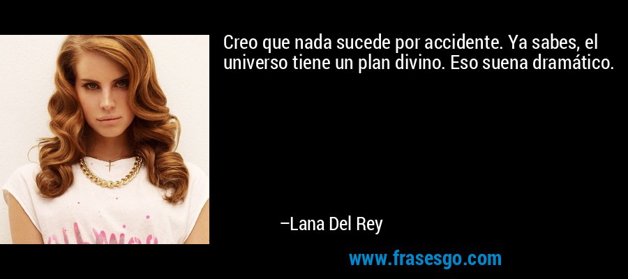 Creo que nada sucede por accidente. Ya sabes, el universo tiene un plan divino. Eso suena dramático. – Lana Del Rey