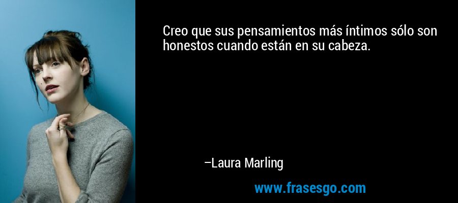 Creo que sus pensamientos más íntimos sólo son honestos cuando están en su cabeza. – Laura Marling